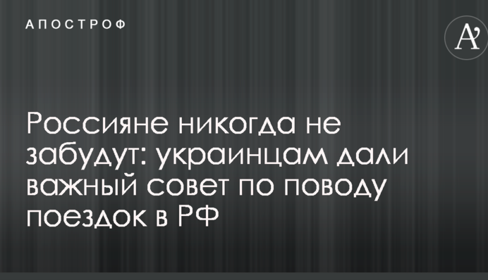 Россияне никогда не забудут: украинцам дали важный совет по поводу поездок в РФ
