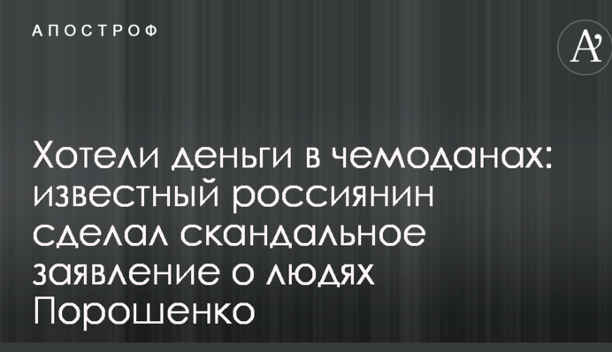 Хотели деньги в чемоданах: известный россиянин сделал скандальное заявление о людях Порошенко