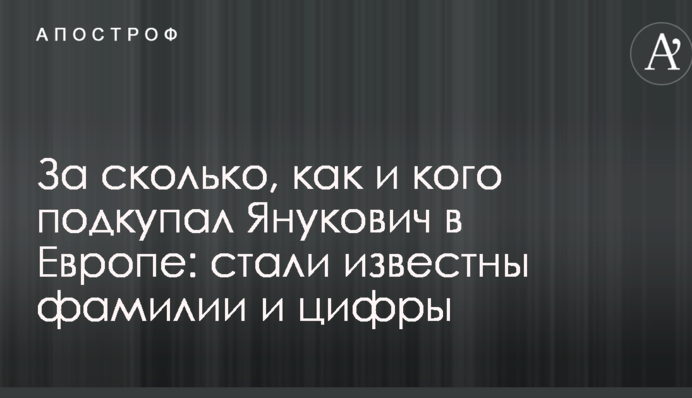 За сколько, как и кого подкупал Янукович в Европе: стали известны фамилии и цифры