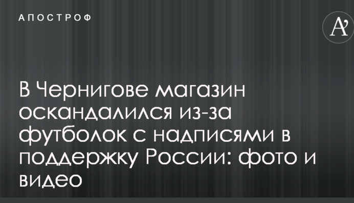 У Чернігові магазин оскандалився через футболки з написами в підтримку Росії: фото і відео