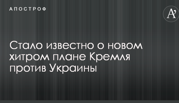 Стало известно о новом хитром плане Кремля против Украины