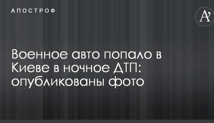 Военное авто попало в Киеве в ночное ДТП: опубликованы фото
