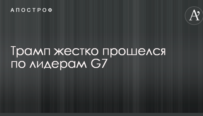 Трамп жестко прошелся по лидерам G7