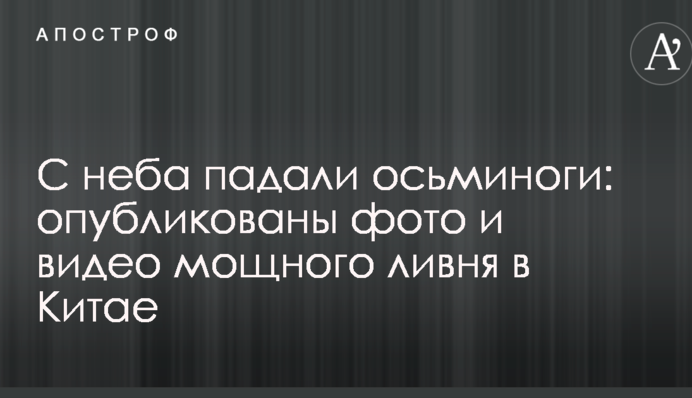 З неба падали восьминоги: опубліковані фото і відео потужної зливи в Китаї