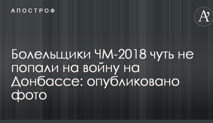 Болельщики ЧМ-2018 чуть не попали на войну на Донбассе: опубликовано фото