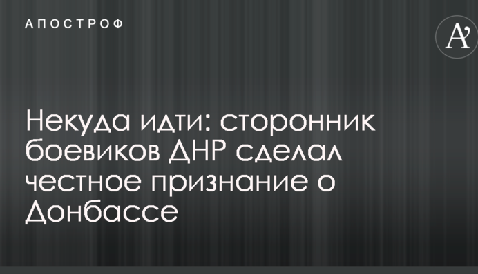 Нікуди йти: прихильник бойовиків ДНР зробив чесне зізнання про Донбас