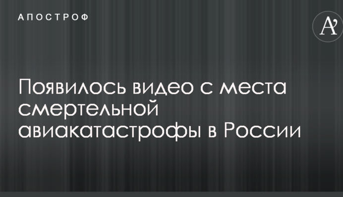 З'явилося відео з місця смертельної авіакатастрофи в Росії