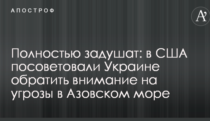 Повністю задушать: в США порадили Україні звернути увагу на загрози в Азовському морі