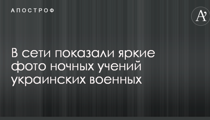 В сети показали яркие фото ночных учений украинских военных