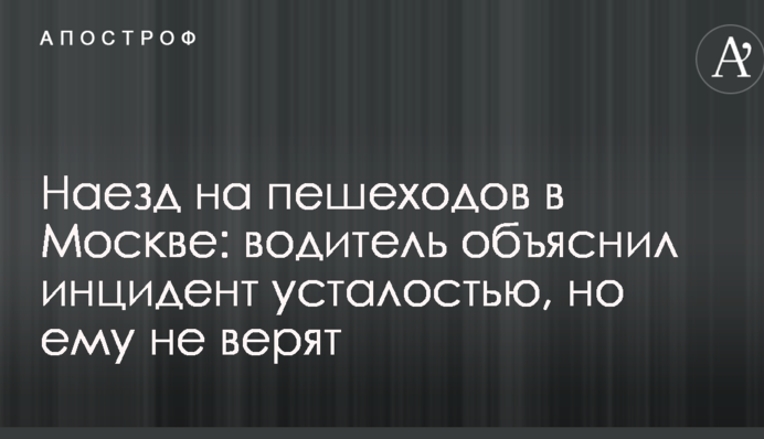 Наїзд на пішоходів в Москві: водій пояснив інцидент втомою, але йому не вірять
