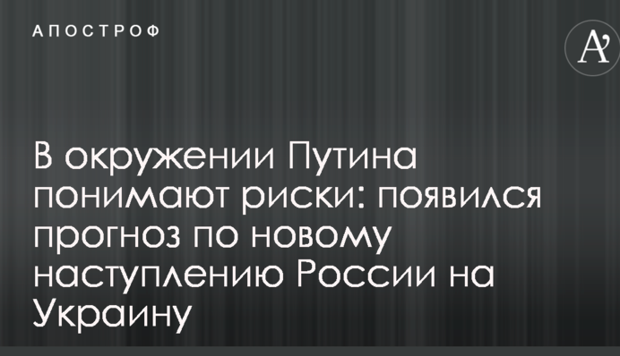 В оточенні Путіна розуміють ризики: з'явився прогноз по новому наступу Росії на Україну