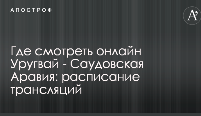 Где смотреть онлайн Уругвай - Саудовская Аравия: расписание трансляций