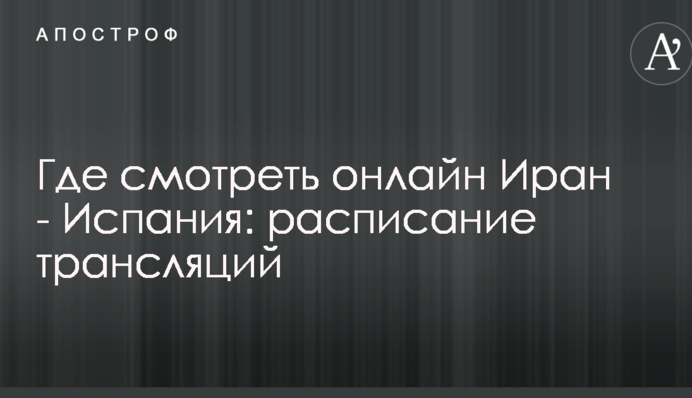 Где смотреть онлайн Иран - Испания: расписание трансляций
