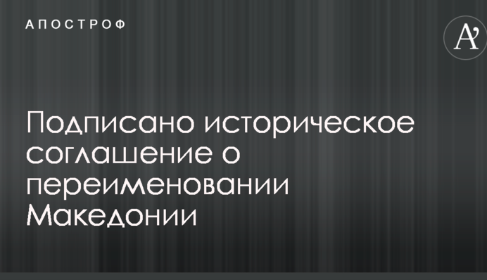 Підписано історичну угоду про перейменування Македонії