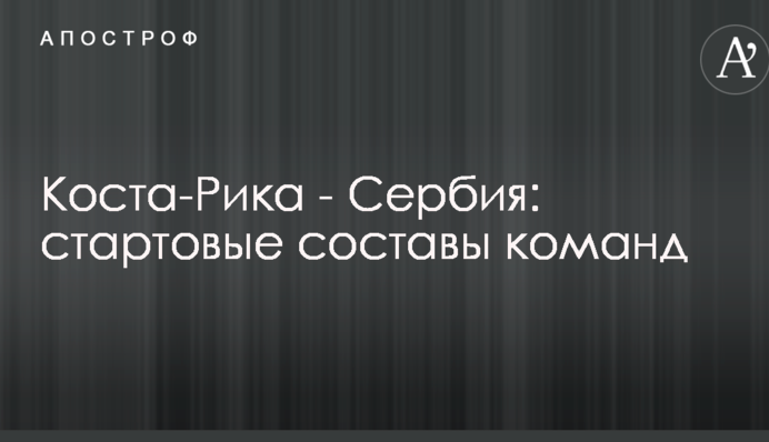 Коста-Ріка - Сербія: стартові склади команд