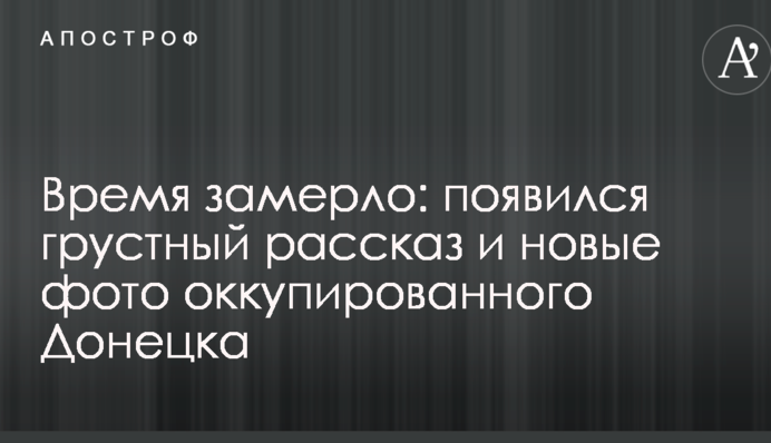 Час завмер: з'явилася сумна розповідь і нові фото окупованого Донецька