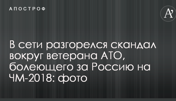В сети разгорелся скандал вокруг ветерана АТО, болеющего за Россию на ЧМ-2018: опубликованы фото