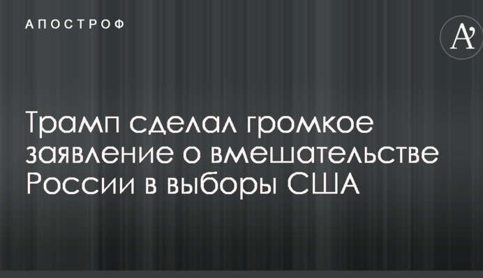 Трамп зробив гучну заяву про втручання Росії у вибори США