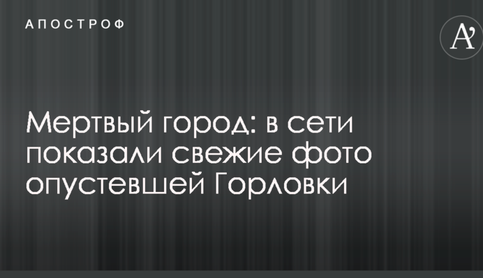 Мертве місто: в мережі показали свіжі фото спорожнілої Горлівки