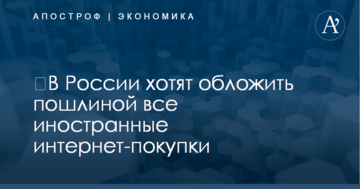 ​В России хотят обложить пошлиной все иностранные интернет-покупки