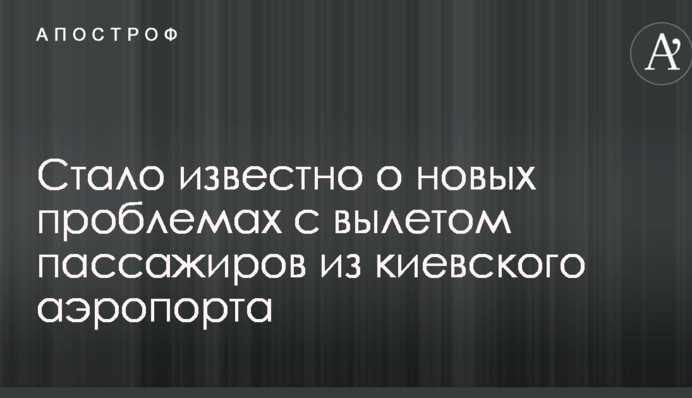 Стало відомо про нові проблеми з вильотом пасажирів з київського аеропорту