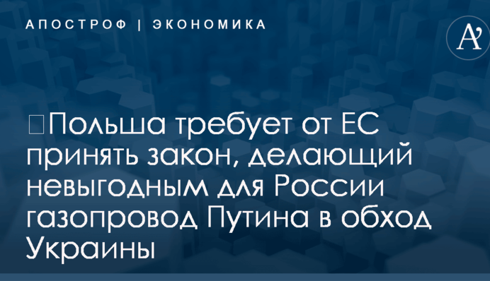 ​Польша требует от ЕС принять закон, делающий невыгодным для России газопровод Путина в обход Украины