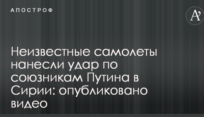 Неизвестные самолеты нанесли удар по союзникам Путина в Сирии: опубликовано видео