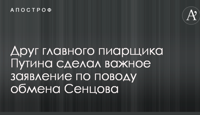 Друг головного піарника Путіна зробив важливу заяву з приводу обміну Сенцова