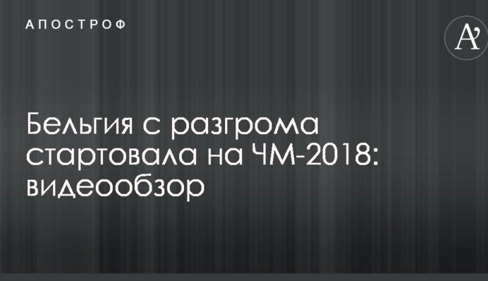 Бельгия с разгрома стартовала на ЧМ-2018: видеообзор