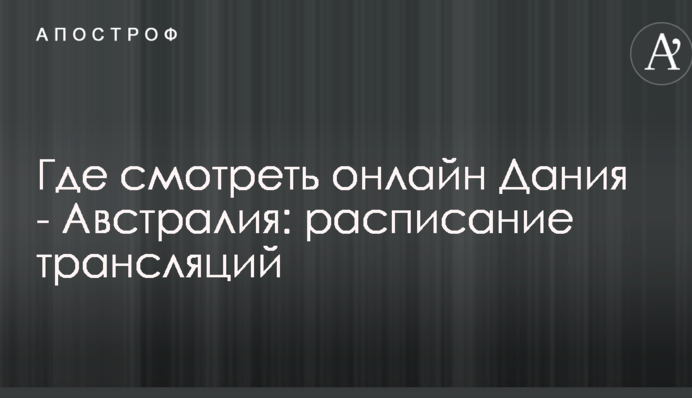 Де дивитися онлайн Данія - Австралія: розклад трансляцій