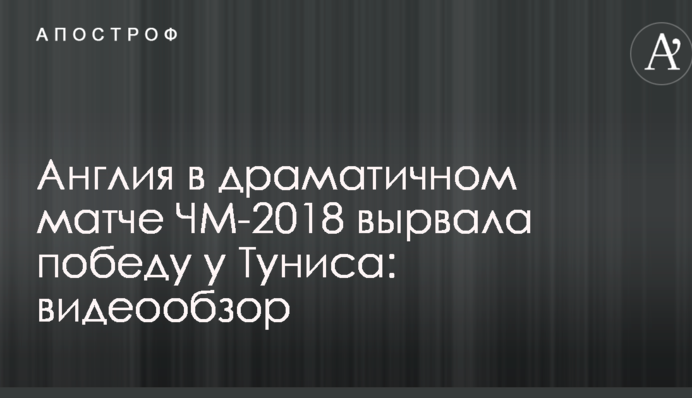 Англія в драматичному матчі ЧС-2018 вирвала перемогу у Туніса: відеоогляд
