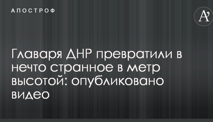 Ватажка ДНР перетворили на щось дивне в метр заввишки: опубліковано відео