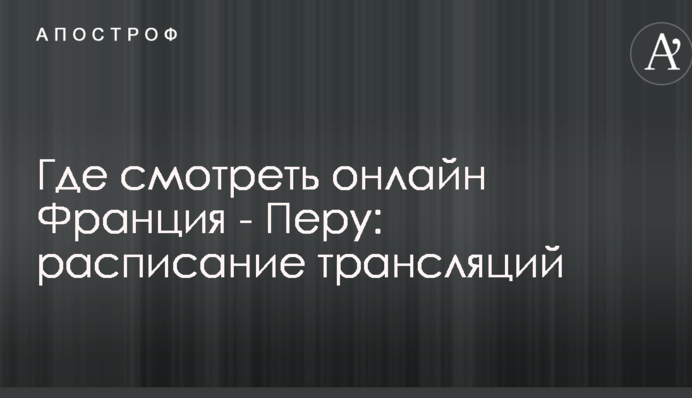 Де дивитися онлайн Франція - Перу: розклад трансляцій