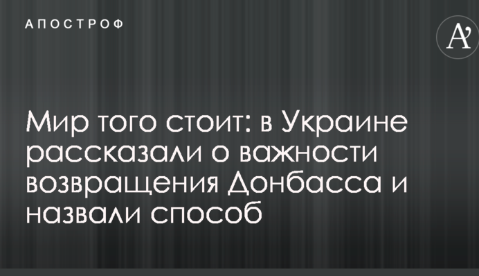 Мир того стоит: в Украине рассказали о важности возвращения Донбасса и назвали способ