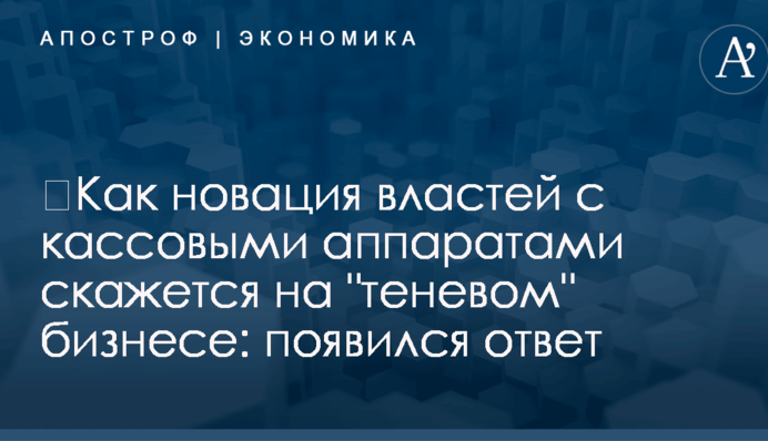 ​Как новация властей с кассовыми аппаратами скажется на "теневом" бизнесе: появился ответ