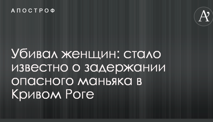 Вбивав жінок: стало відомо про затримання небезпечного маніяка в Кривому Розі