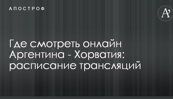 Де дивитися онлайн Аргентина - Хорватія: розклад трансляцій