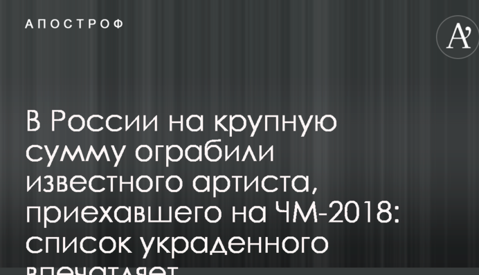В России на крупную сумму ограбили известного артиста, приехавшего на ЧМ-2018: список украденного впечатляет