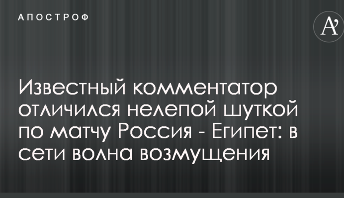 Известный комментатор отличился нелепой шуткой по матчу Россия - Египет: в сети волна возмущения
