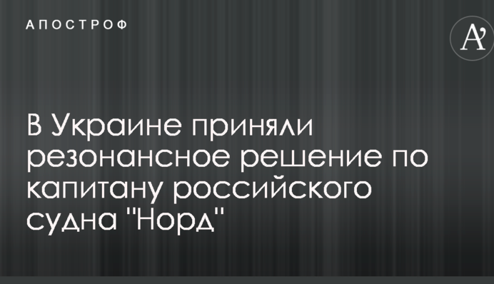 В Україні прийняли резонансне рішення щодо капітана російського судна "Норд"