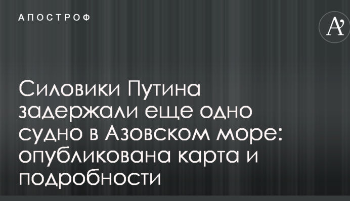 Силовики Путина задержали еще одно судно в Азовском море: опубликована карта и подробности