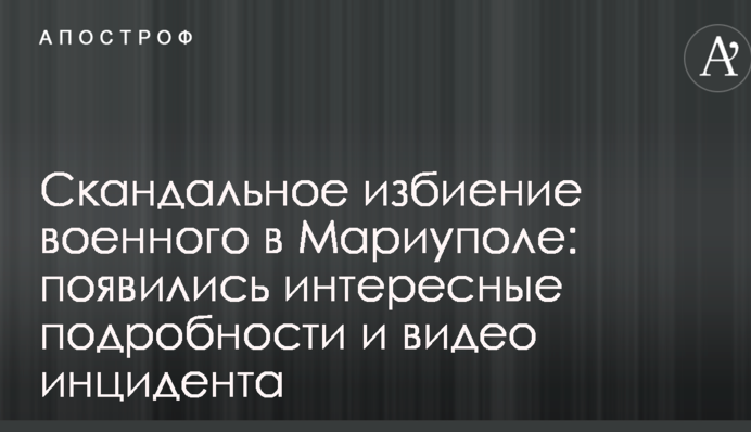 Скандальное избиение военного в Мариуполе: появились интересные подробности и видео инцидента