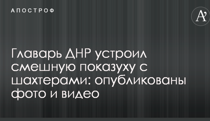 Ватажок ДНР влаштував смішну показуху з шахтарями: опубліковано фото і відео