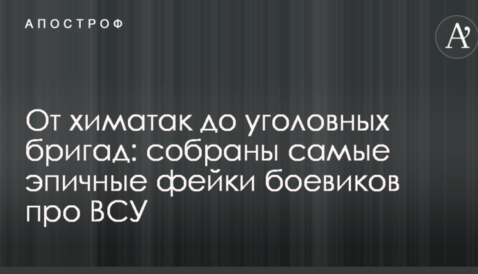 Від хіматак до кримінальних бригад: зібрані самі епічні фейки бойовиків про ЗСУ