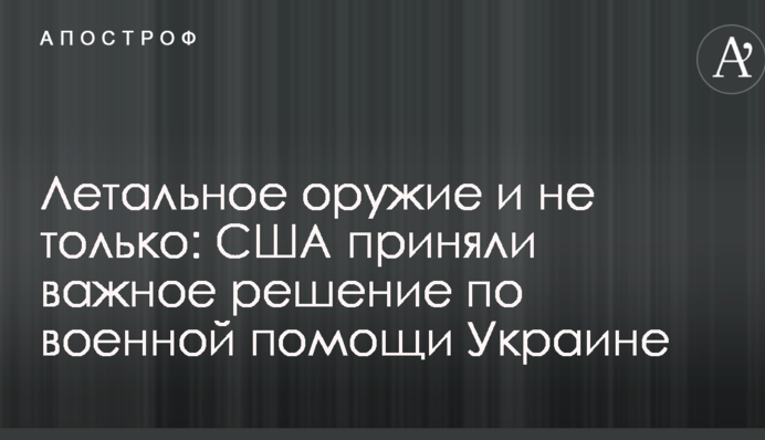 Летальное оружие и не только: США приняли важное решение по военной помощи Украине