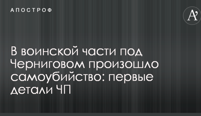 В воинской части под Черниговом произошло самоубийство: первые детали ЧП