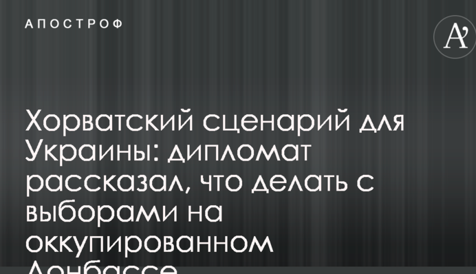 Хорватский сценарий для Украины: дипломат рассказал, что делать с выборами на оккупированном Донбассе