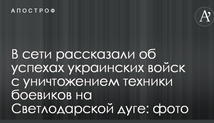В сети рассказали об успехах украинских войск с уничтожением техники боевиков на Светлодарской дуге: фото