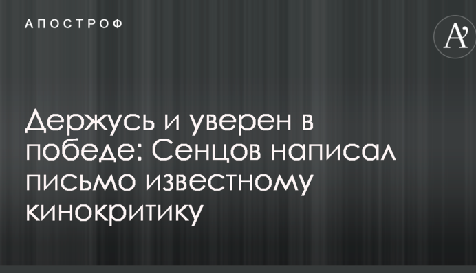 Тримаюся і впевнений у перемозі: Сенцов написав листа відомому кінокритику