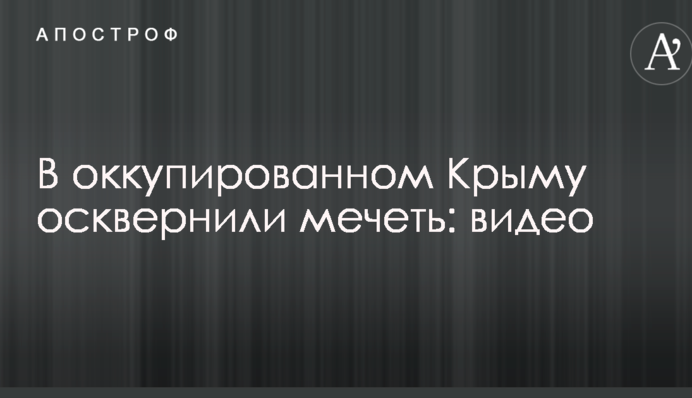 В окупованому Криму осквернили мечеть: опубліковано відео